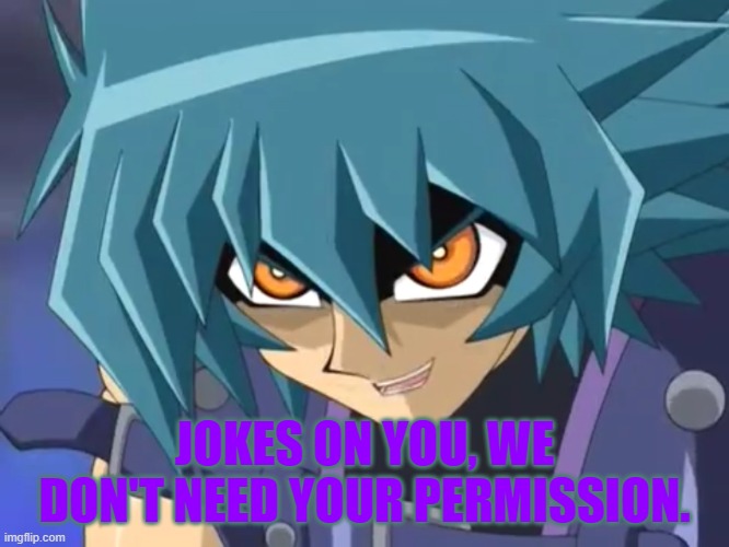 I love you, Judai… | JOKES ON YOU, WE DON'T NEED YOUR PERMISSION. | image tagged in i love you judai | made w/ Imgflip meme maker