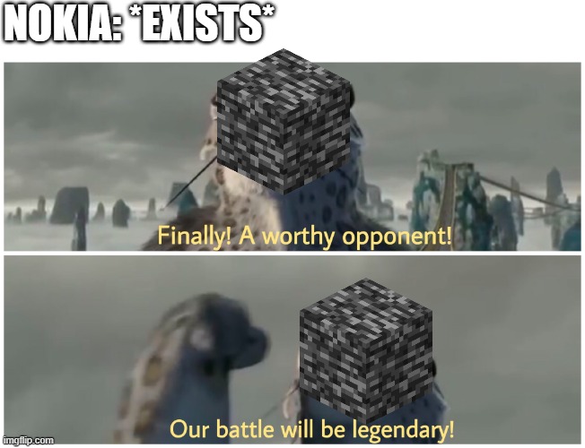 Nokia vs Bedrock, who do you think will win? | NOKIA: *EXISTS* | image tagged in our battle will be legendary | made w/ Imgflip meme maker