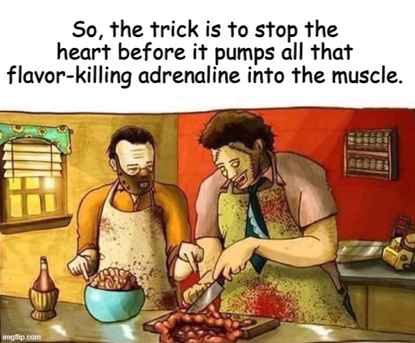 So, the trick is to stop the heart before it pumps all that flavor-killing adrenaline into the muscle. | image tagged in happy halloween | made w/ Imgflip meme maker