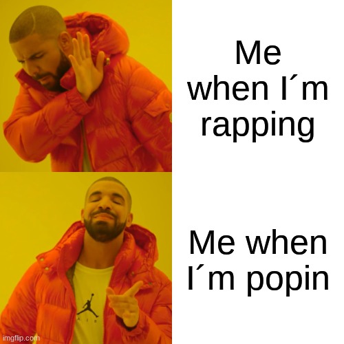 Me when I´m ___________ | Me when I´m rapping; Me when I´m popin | image tagged in memes,drake hotline bling | made w/ Imgflip meme maker