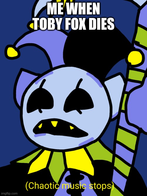 What | ME WHEN TOBY FOX DIES | image tagged in chaotic music stops,funny memes,deltarune,jevil | made w/ Imgflip meme maker