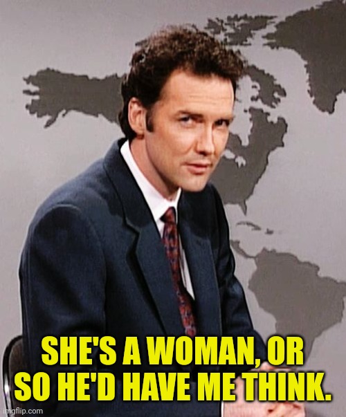 Norm MacDonald | SHE'S A WOMAN, OR SO HE'D HAVE ME THINK. | image tagged in norm macdonald | made w/ Imgflip meme maker