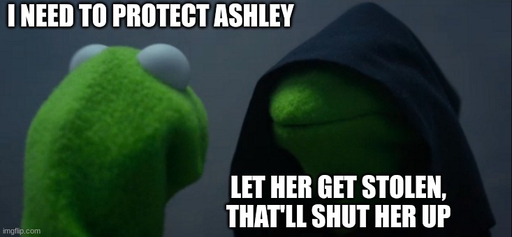 RE4 Gamers relate | I NEED TO PROTECT ASHLEY; LET HER GET STOLEN, THAT'LL SHUT HER UP | image tagged in memes,evil kermit | made w/ Imgflip meme maker