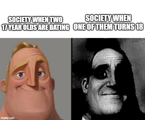 SOCIETY WHEN TWO 17 YEAR OLDS ARE DATING; SOCIETY WHEN ONE OF THEM TURNS 18 | image tagged in blank white template,traumatized mr incredible | made w/ Imgflip meme maker