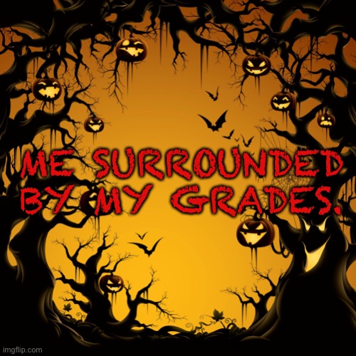 NOT THE GRADES! | ME SURROUNDED BY MY GRADES. | image tagged in halloween | made w/ Imgflip meme maker