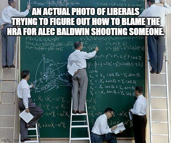 Blame | AN ACTUAL PHOTO OF LIBERALS TRYING TO FIGURE OUT HOW TO BLAME THE NRA FOR ALEC BALDWIN SHOOTING SOMEONE. | image tagged in nra,alec baldwin,gun laws,gun safety,liberals | made w/ Imgflip meme maker