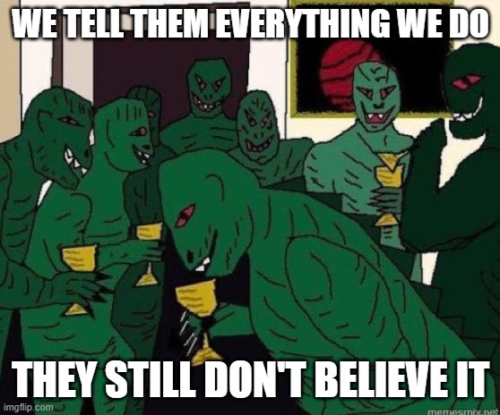 Lizard People Party | WE TELL THEM EVERYTHING WE DO; THEY STILL DON'T BELIEVE IT | image tagged in lizard people party | made w/ Imgflip meme maker