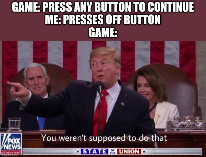 Image Title | GAME: PRESS ANY BUTTON TO CONTINUE
ME: PRESSES OFF BUTTON
GAME: | image tagged in you werent supposed to do that | made w/ Imgflip meme maker