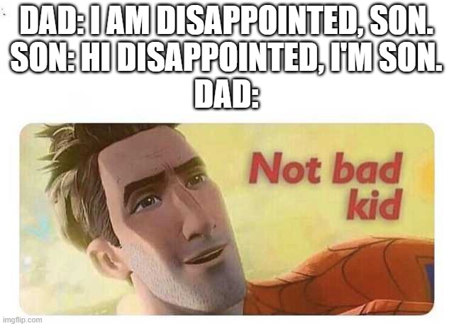 Not bad kid | DAD: I AM DISAPPOINTED, SON.
SON: HI DISAPPOINTED, I'M SON.
DAD: | image tagged in not bad kid | made w/ Imgflip meme maker