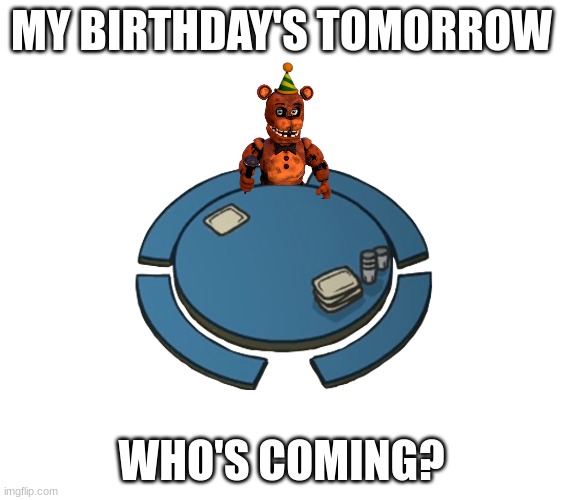 mod note: me! | MY BIRTHDAY'S TOMORROW; WHO'S COMING? | image tagged in fnaf,five nights at freddys,five nights at freddy's | made w/ Imgflip meme maker