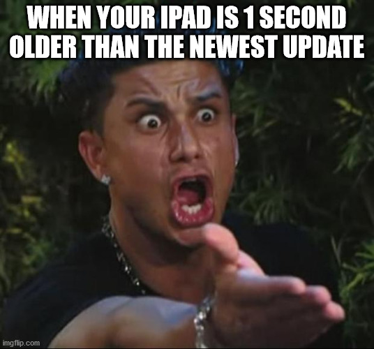 UPDATE |  WHEN YOUR IPAD IS 1 SECOND OLDER THAN THE NEWEST UPDATE | image tagged in memes,dj pauly d | made w/ Imgflip meme maker
