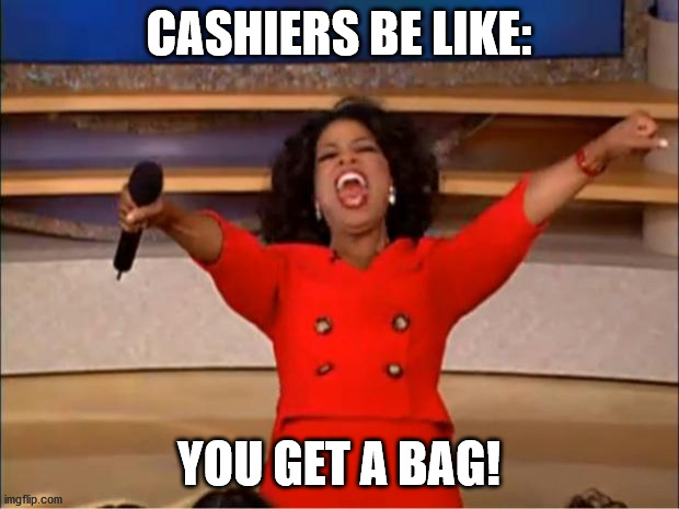 You Get A Bag | CASHIERS BE LIKE:; YOU GET A BAG! | image tagged in memes,oprah you get a | made w/ Imgflip meme maker
