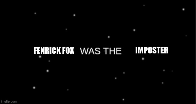 was the | IMPOSTER FENRICK FOX | image tagged in was the | made w/ Imgflip meme maker