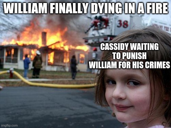 Disaster Girl Meme | WILLIAM FINALLY DYING IN A FIRE; CASSIDY WAITING TO PUNISH WILLIAM FOR HIS CRIMES | image tagged in memes,disaster girl | made w/ Imgflip meme maker