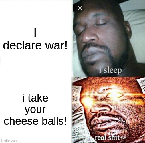 War! |  I declare war! i take your cheese balls! | image tagged in memes,sleeping shaq | made w/ Imgflip meme maker