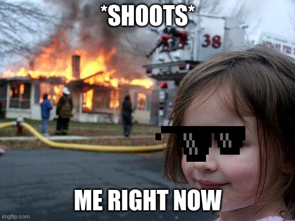 swag? | *SHOOTS*; ME RIGHT NOW | image tagged in memes,disaster girl | made w/ Imgflip meme maker