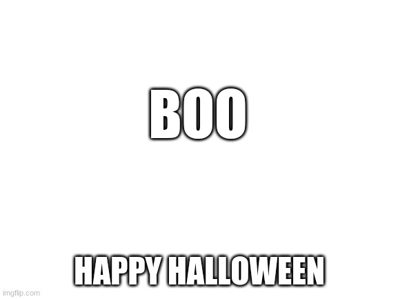 boo | BOO; HAPPY HALLOWEEN | image tagged in blank white template | made w/ Imgflip meme maker