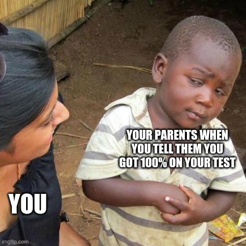 Third World Skeptical Kid | YOUR PARENTS WHEN YOU TELL THEM YOU GOT 100% ON YOUR TEST; YOU | image tagged in memes,third world skeptical kid | made w/ Imgflip meme maker
