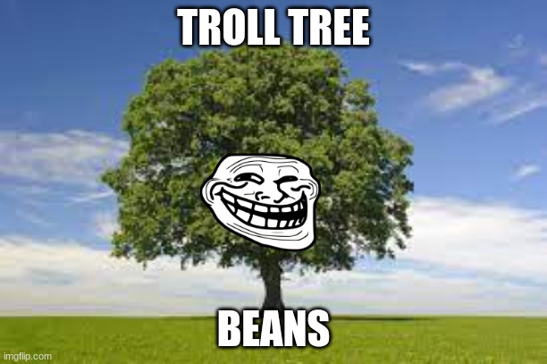 troll | TROLL TREE; BEANS | image tagged in trollface,tree,beans | made w/ Imgflip meme maker