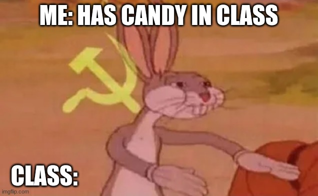 our candy | ME: HAS CANDY IN CLASS; CLASS: | image tagged in bugs bunny communist,candy | made w/ Imgflip meme maker