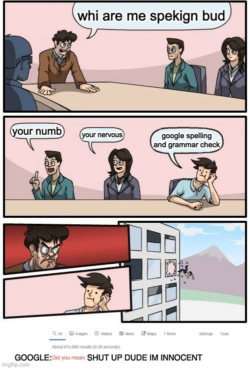 grammar check | whi are me spekign bud; your numb; your nervous; google spelling and grammar check; GOOGLE:                SHUT UP DUDE IM INNOCENT | image tagged in memes,boardroom meeting suggestion | made w/ Imgflip meme maker