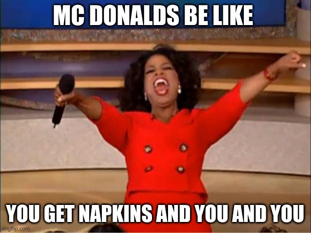 mcdonalds | MC DONALDS BE LIKE; YOU GET NAPKINS AND YOU AND YOU | image tagged in memes,oprah you get a | made w/ Imgflip meme maker