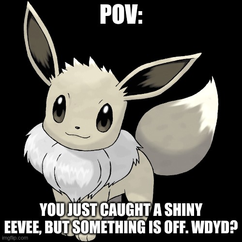 EEVEE! | POV:; YOU JUST CAUGHT A SHINY EEVEE, BUT SOMETHING IS OFF. WDYD? | image tagged in eevee | made w/ Imgflip meme maker
