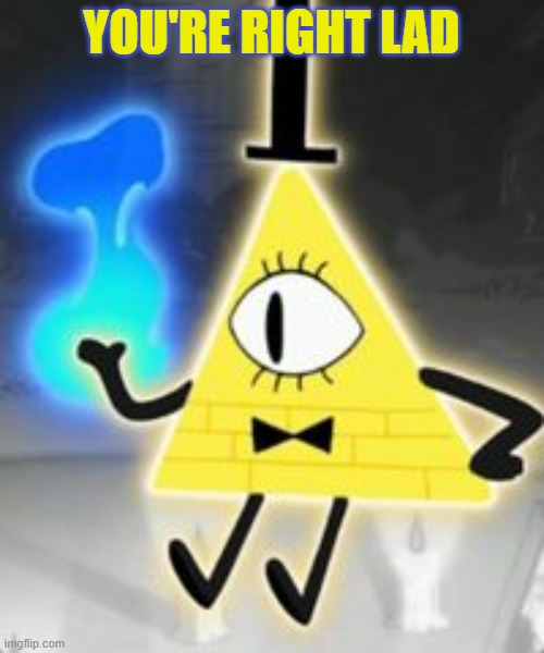Bill Cipher | YOU'RE RIGHT LAD | image tagged in bill cipher | made w/ Imgflip meme maker