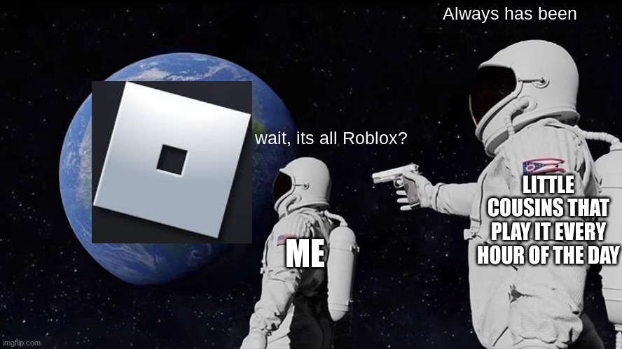 Fact: little cousins/siblings get to play all day | Always has been; wait, its all Roblox? LITTLE COUSINS THAT PLAY IT EVERY HOUR OF THE DAY; ME | image tagged in memes,always has been,roblox meme | made w/ Imgflip meme maker