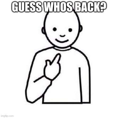That's right, I'm back baby | GUESS WHOS BACK? | image tagged in guess who | made w/ Imgflip meme maker