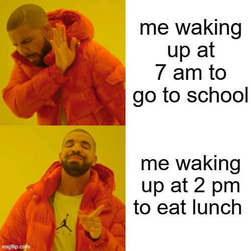 Drake Hotline Bling Meme | me waking up at 7 am to go to school; me waking up at 2 pm to eat lunch | image tagged in memes,drake hotline bling | made w/ Imgflip meme maker