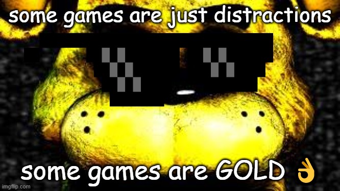 Golden Freddy | some games are just distractions some games are GOLD ? | image tagged in golden freddy | made w/ Imgflip meme maker