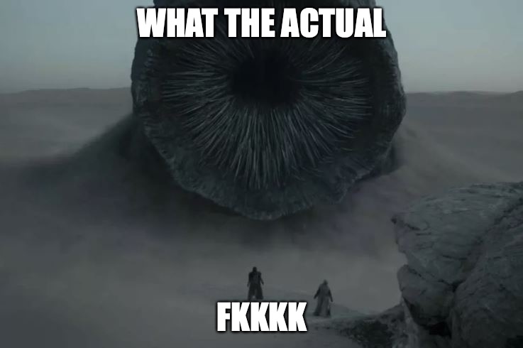 wtf |  WHAT THE ACTUAL; FKKKK | image tagged in dune worm,dune | made w/ Imgflip meme maker