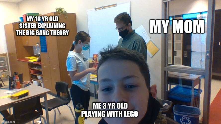 2 people working 1 person smileing | MY MOM; MY 16 YR OLD SISTER EXPLAINING THE BIG BANG THEORY; ME 3 YR OLD PLAYING WITH LEGO | image tagged in working | made w/ Imgflip meme maker