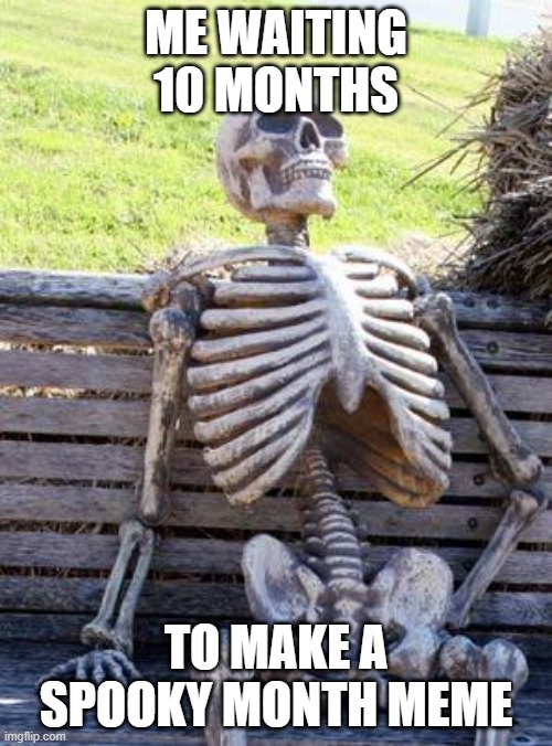 Waiting Skeleton Meme | ME WAITING 10 MONTHS; TO MAKE A SPOOKY MONTH MEME | image tagged in memes,waiting skeleton,spooktober,spooky skeleton,dank memes | made w/ Imgflip meme maker