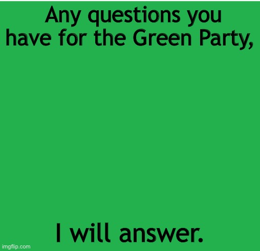 Green Screen | Any questions you have for the Green Party, I will answer. | image tagged in green screen | made w/ Imgflip meme maker