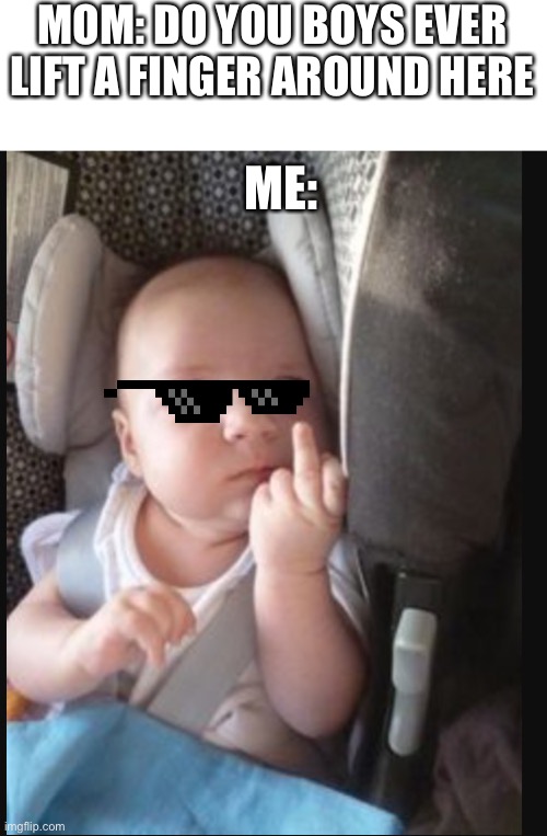 MOM: DO YOU BOYS EVER LIFT A FINGER AROUND HERE; ME: | image tagged in blank white template,baby flipping off | made w/ Imgflip meme maker