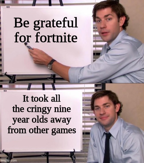 Am I wrong? | Be grateful for fortnite; It took all the cringy nine year olds away from other games | image tagged in jim halpert explains | made w/ Imgflip meme maker