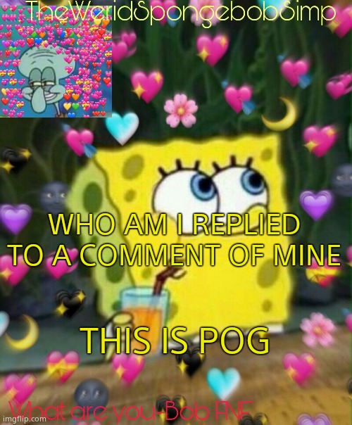 TheWeridSpongebobSimp's Announcement Temp v2 | WHO AM I REPLIED TO A COMMENT OF MINE; THIS IS POG | image tagged in theweridspongebobsimp's announcement temp v2 | made w/ Imgflip meme maker