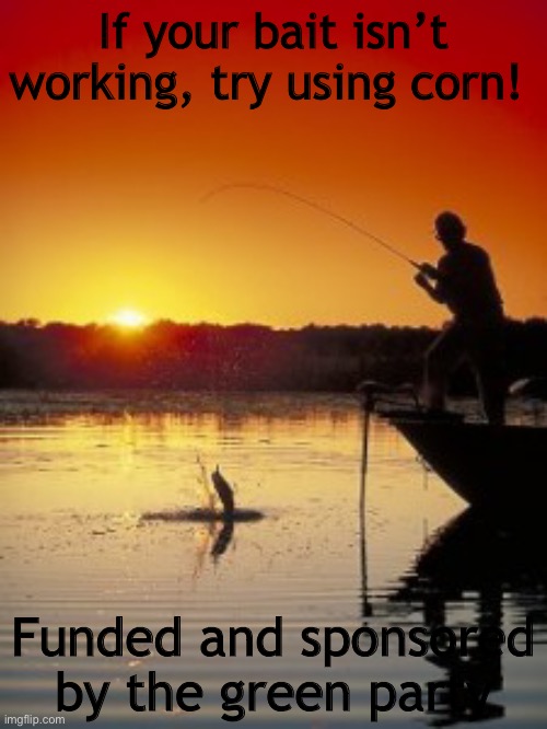 Fishing | If your bait isn’t working, try using corn! Funded and sponsored by the green party | image tagged in fishing | made w/ Imgflip meme maker