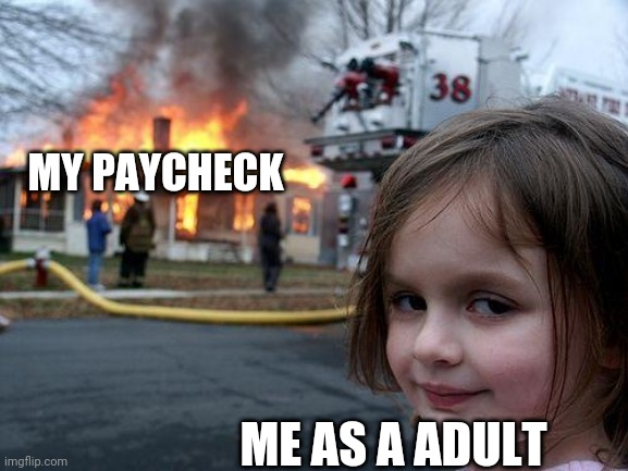 Disaster Girl |  MY PAYCHECK; ME AS A ADULT | image tagged in memes,disaster girl | made w/ Imgflip meme maker