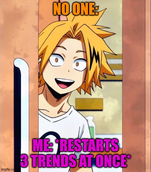 I'm not bragging, but.... | NO ONE:; ME: *RESTARTS 3 TRENDS AT ONCE* | image tagged in denki | made w/ Imgflip meme maker