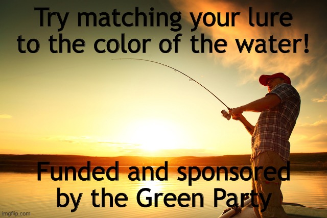 Fishing | Try matching your lure to the color of the water! Funded and sponsored by the Green Party | image tagged in fishing | made w/ Imgflip meme maker