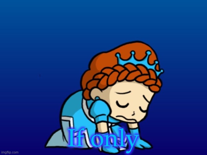 Sad Princess Muffintop | If only | image tagged in sad princess muffintop | made w/ Imgflip meme maker