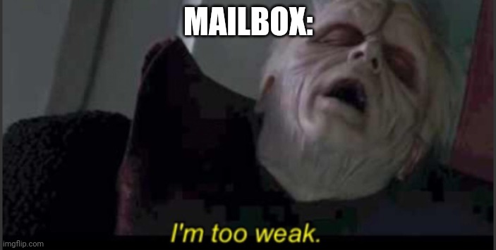 I'm too weak palpatine | MAILBOX: | image tagged in i'm too weak palpatine | made w/ Imgflip meme maker