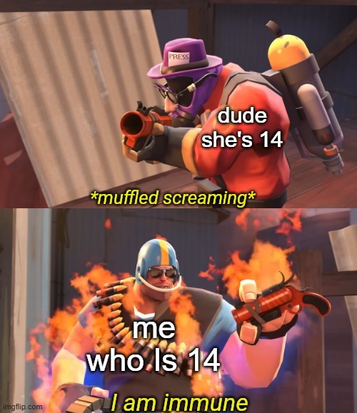 dude she's 14; me who Is 14 | image tagged in lazypurple i am immune | made w/ Imgflip meme maker