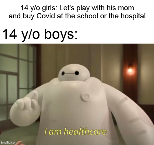 Vaccine in 5 days | 14 y/o girls: Let's play with his mom and buy Covid at the school or the hospital; 14 y/o boys: | image tagged in i am healthcare | made w/ Imgflip meme maker