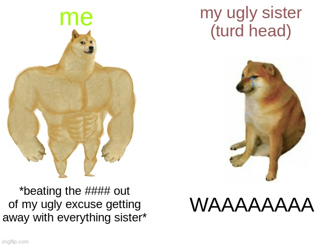 Buff Doge vs. Cheems | me; my ugly sister (turd head); *beating the #### out of my ugly excuse getting away with everything sister*; WAAAAAAAA | image tagged in memes,buff doge vs cheems | made w/ Imgflip meme maker
