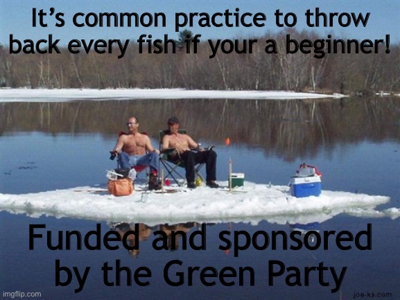 redneck ice fishing | It’s common practice to throw back every fish if your a beginner! Funded and sponsored by the Green Party | image tagged in redneck ice fishing | made w/ Imgflip meme maker