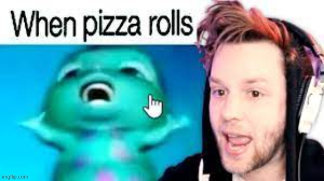 ME WHEN PIZZA ROLLS | image tagged in pizza rolls,yub | made w/ Imgflip meme maker